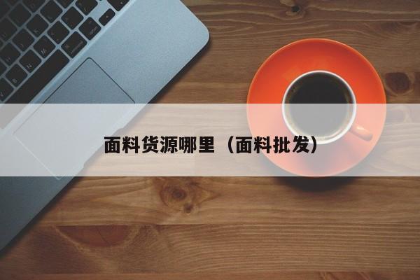 面料货源哪里(面料批发)