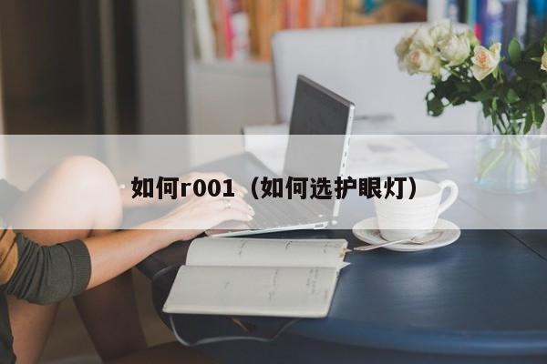 如何r001(如何选护眼灯)