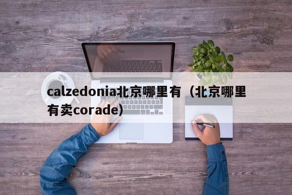 calzedonia北京哪里有(北京哪里有卖corade)