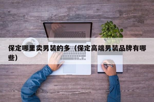 保定哪里卖男装的多(保定高端男装品牌有哪些)