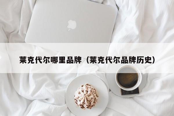 莱克代尔哪里品牌(莱克代尔品牌历史)
