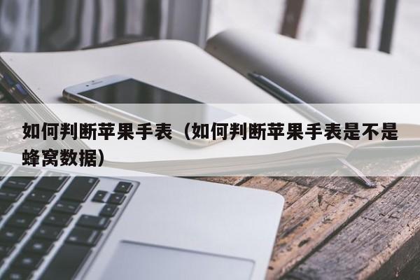 如何判断苹果手表(如何判断苹果手表是不是蜂窝数据)