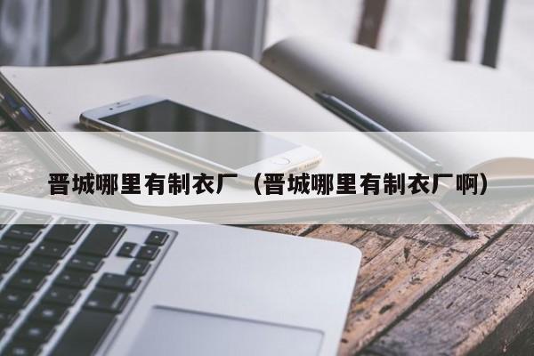 晋城哪里有制衣厂(晋城哪里有制衣厂啊)