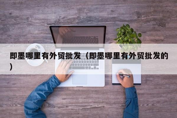 即墨哪里有外贸批发(即墨哪里有外贸批发的)