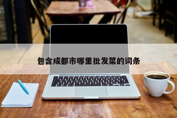 包含成都市哪里批发菜的词条
