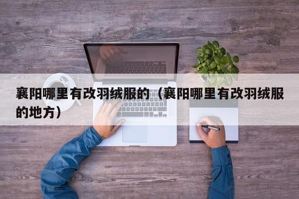 襄阳哪里有改羽绒服的(襄阳哪里有改羽绒服的地方)