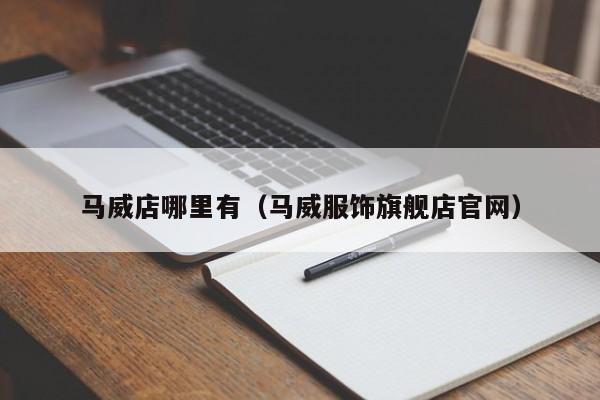 马威店哪里有(马威服饰旗舰店官网)