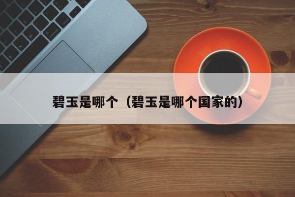 碧玉是哪个(碧玉是哪个国家的)