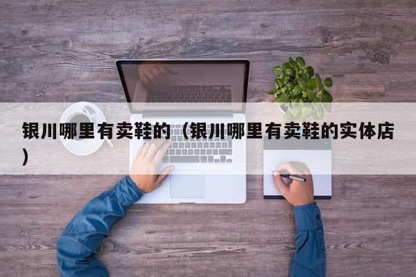 银川哪里有卖鞋的(银川哪里有卖鞋的实体店)