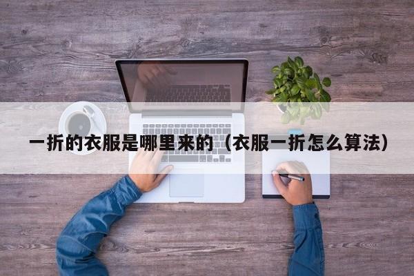 一折的衣服是哪里来的(衣服一折怎么算法)