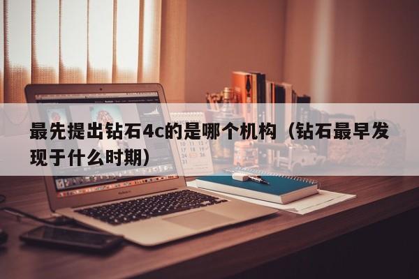 最先提出钻石4c的是哪个机构(钻石最早发现于什么时期)
