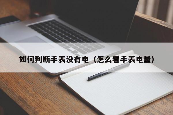 如何判断手表没有电(怎么看手表电量)