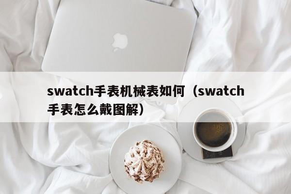 swatch手表机械表如何(swatch手表怎么戴图解)