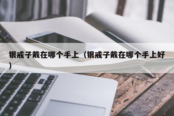银戒子戴在哪个手上(银戒子戴在哪个手上好)