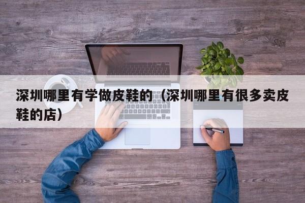 深圳哪里有学做皮鞋的(深圳哪里有很多卖皮鞋的店)