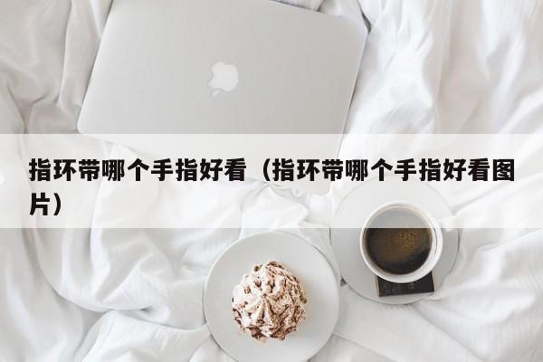 指环带哪个手指好看(指环带哪个手指好看图片)