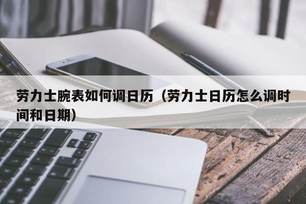 劳力士腕表如何调日历(劳力士日历怎么调时间和日期)