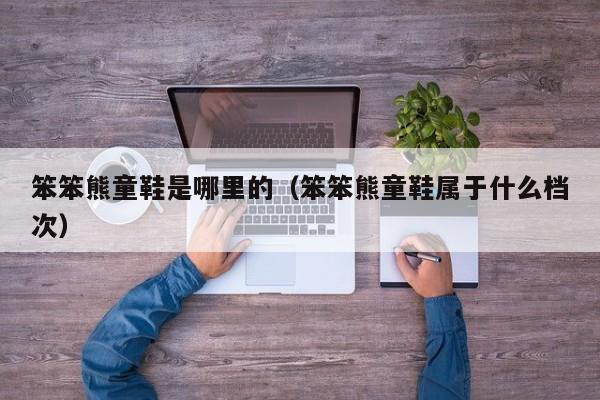 笨笨熊童鞋是哪里的(笨笨熊童鞋属于什么档次)