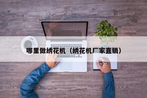哪里做绣花机(绣花机厂家直销)