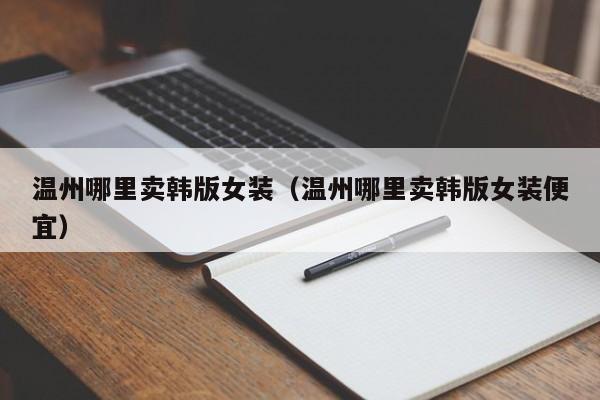温州哪里卖韩版女装(温州哪里卖韩版女装便宜)
