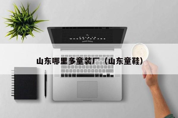 山东哪里多童装厂(山东童鞋)