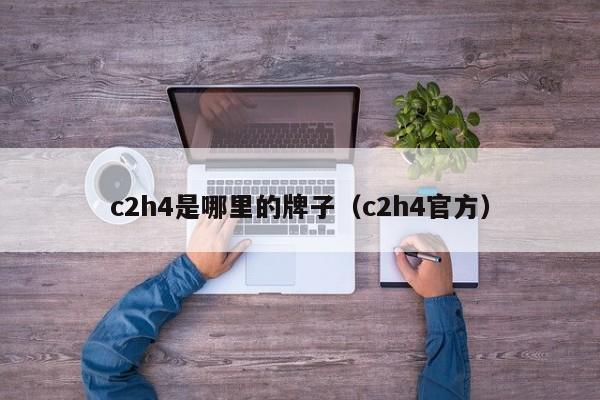 c2h4是哪里的牌子(c2h4官方)