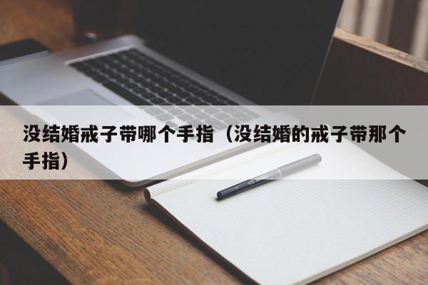 没结婚戒子带哪个手指(没结婚的戒子带那个手指)