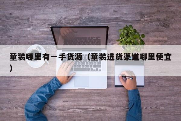 童装哪里有一手货源(童装进货渠道哪里便宜)
