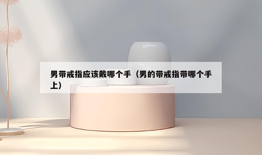 男带戒指应该戴哪个手(男的带戒指带哪个手上)