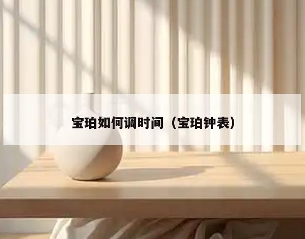 宝珀如何调时间(宝珀钟表)