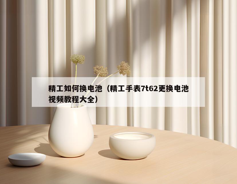 精工如何换电池(精工手表7t62更换电池视频教程大全)