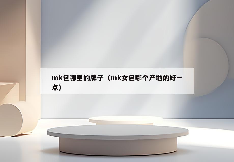 mk包哪里的牌子(mk女包哪个产地的好一点)