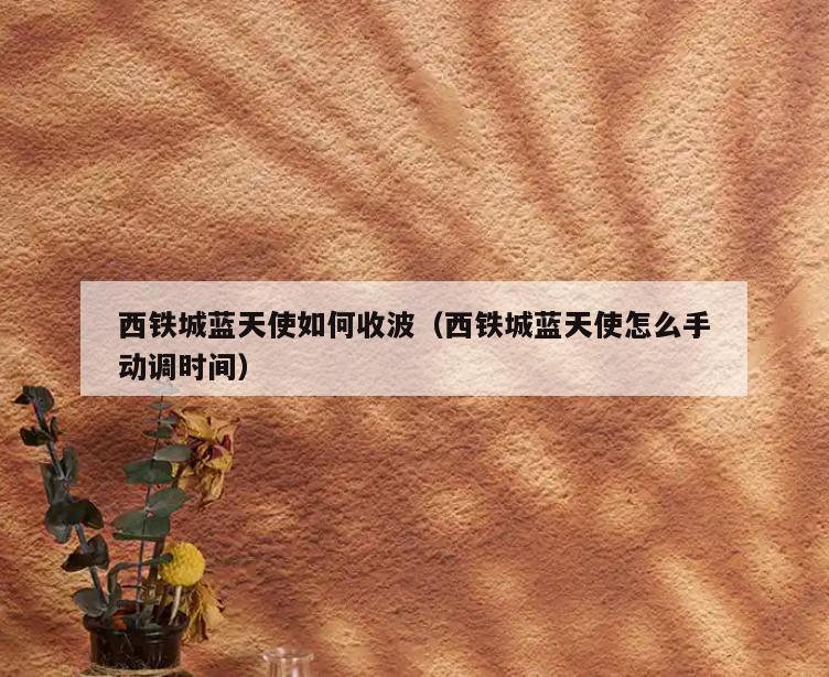 西铁城蓝天使如何收波(西铁城蓝天使怎么手动调时间)