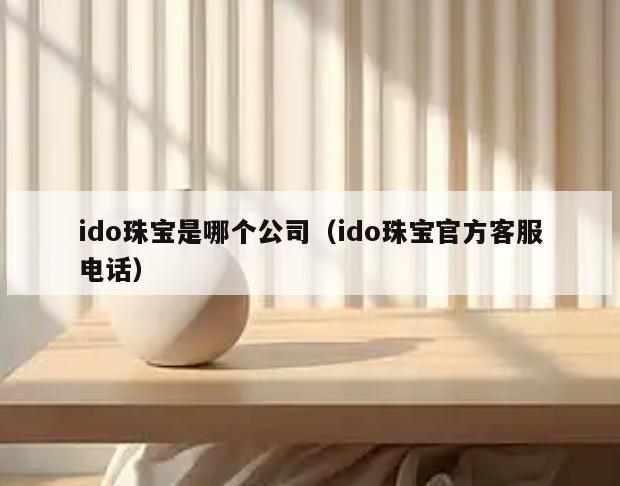 ido珠宝是哪个公司(ido珠宝官方客服电话)