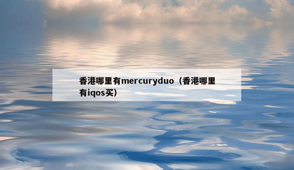 香港哪里有mercuryduo(香港哪里有iqos买)