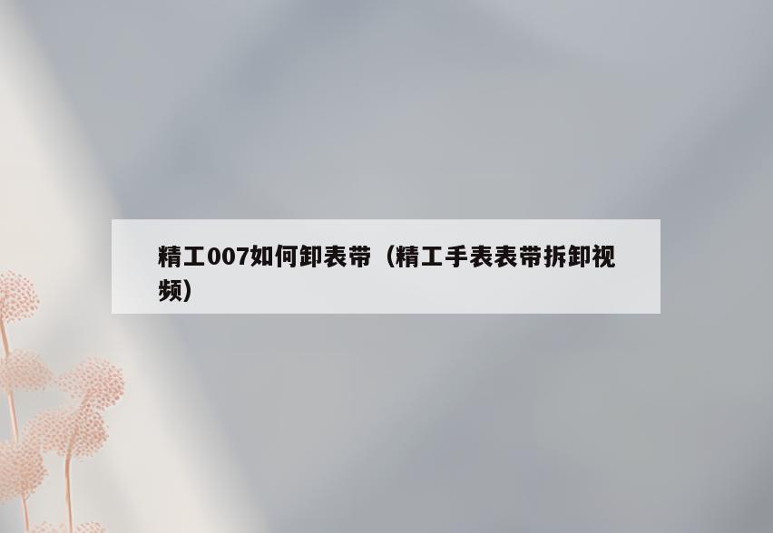 精工007如何卸表带(精工手表表带拆卸视频)