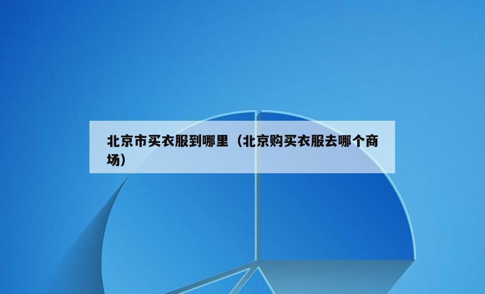 北京市买衣服到哪里(北京购买衣服去哪个商场)