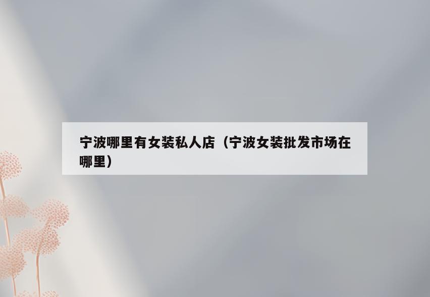 宁波哪里有女装私人店(宁波女装批发市场在哪里)
