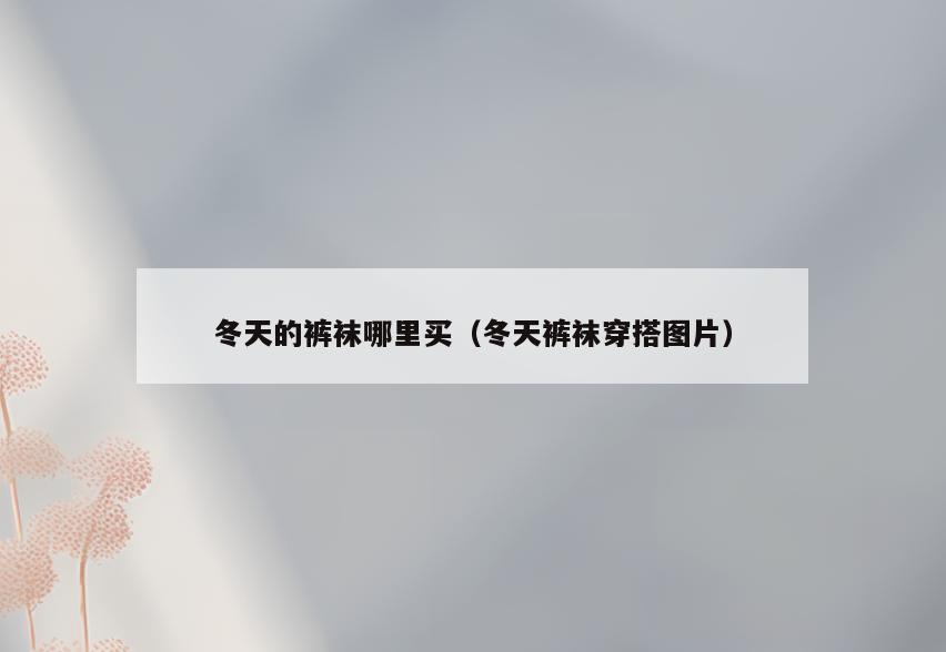 冬天的裤袜哪里买(冬天裤袜穿搭图片)