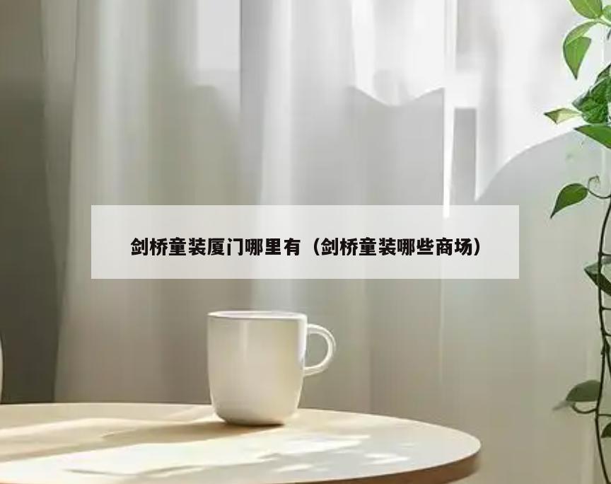 剑桥童装厦门哪里有(剑桥童装哪些商场)