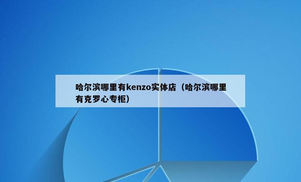 哈尔滨哪里有kenzo实体店(哈尔滨哪里有克罗心专柜)