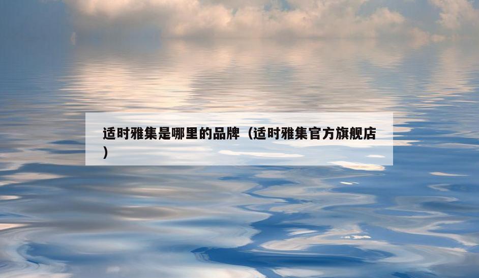 适时雅集是哪里的品牌(适时雅集官方旗舰店)