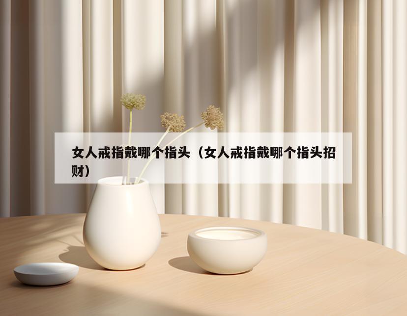 女人戒指戴哪个指头(女人戒指戴哪个指头招财)