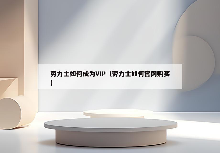 劳力士如何成为VIP(劳力士如何官网购买)
