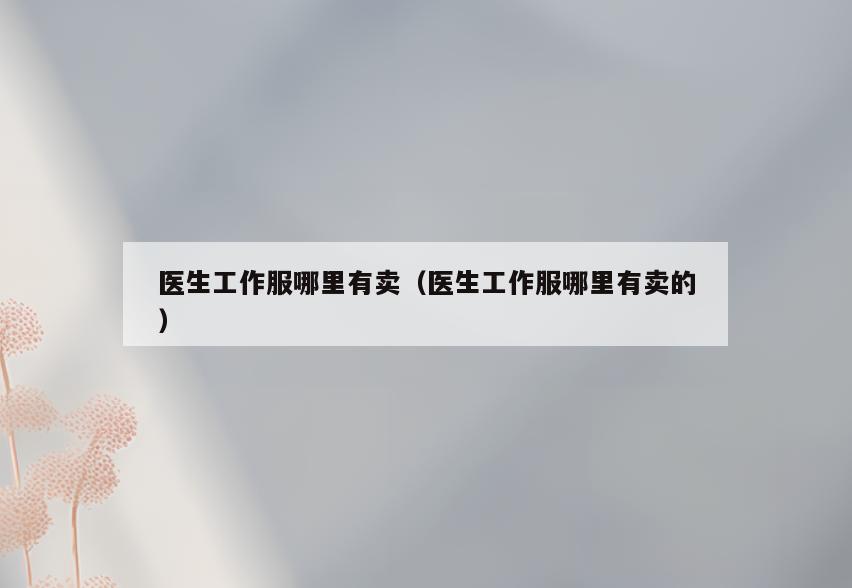 医生工作服哪里有卖(医生工作服哪里有卖的)