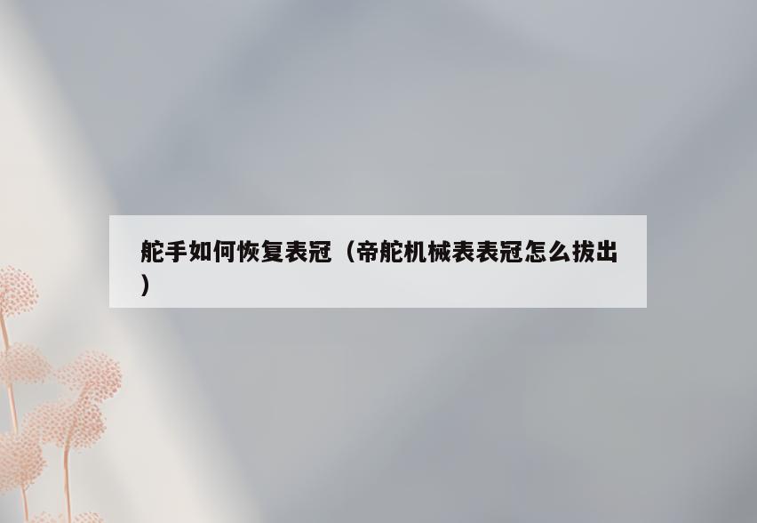 舵手如何恢复表冠(帝舵机械表表冠怎么拔出)
