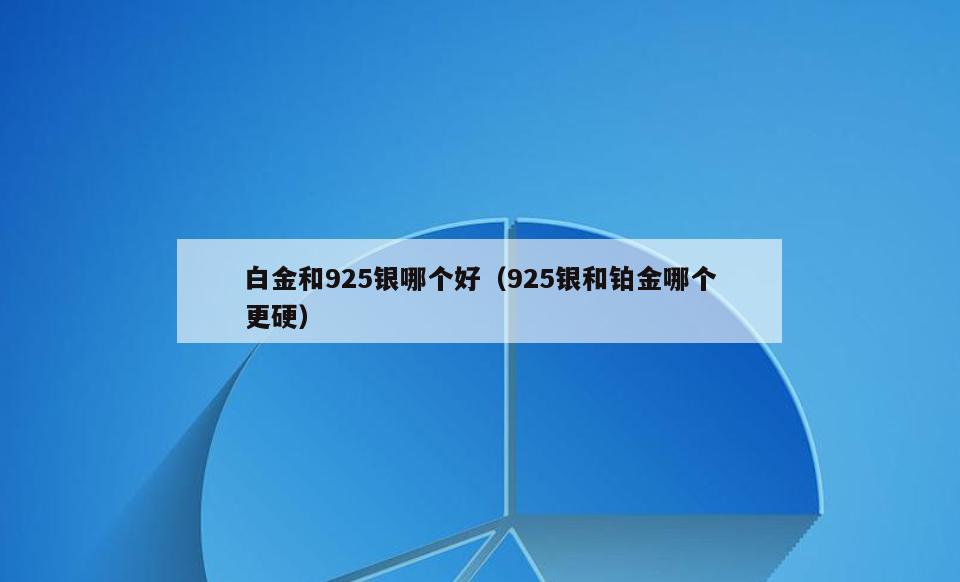 白金和925银哪个好(925银和铂金哪个更硬)