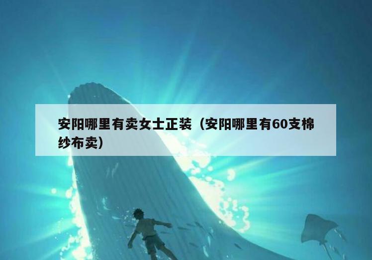 安阳哪里有卖女士正装(安阳哪里有60支棉纱布卖)