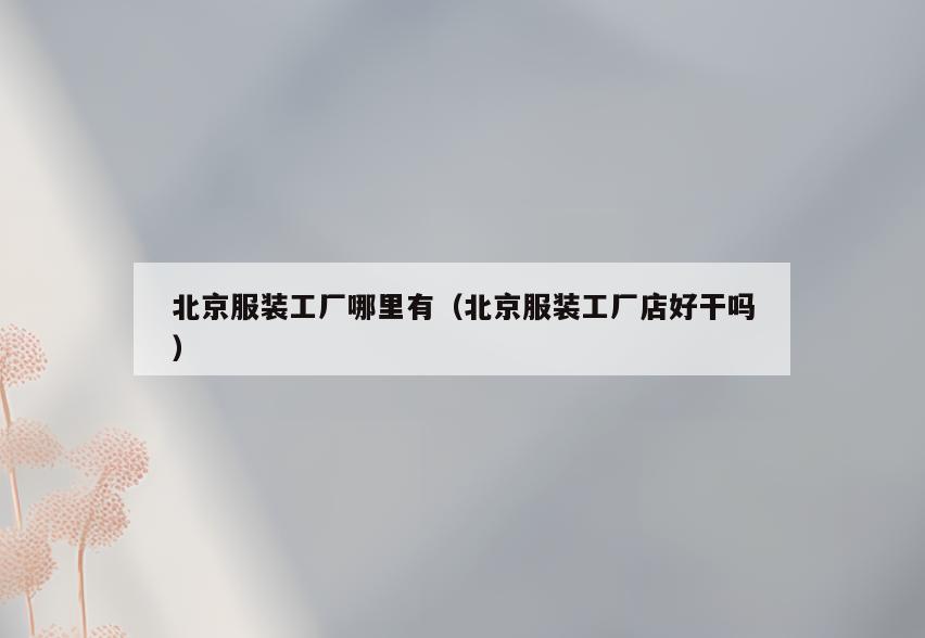 北京服装工厂哪里有(北京服装工厂店好干吗)