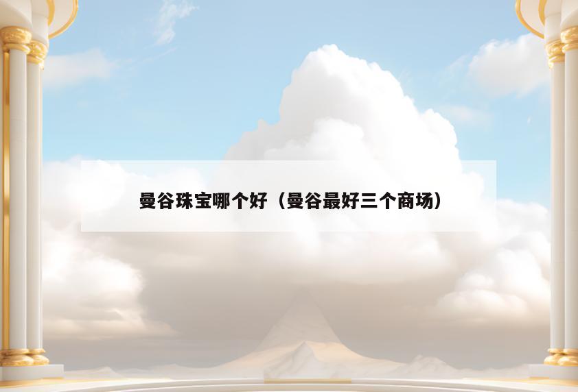 曼谷珠宝哪个好(曼谷最好三个商场)